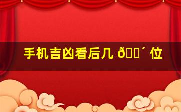 手机吉凶看后几 🐴 位